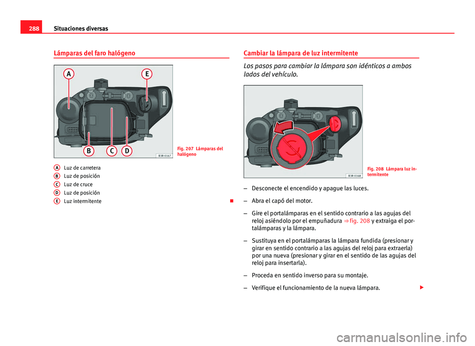 Seat Exeo ST 2013 Manual de instrucciones (in Spanish) 288Situaciones diversas
Lámparas del faro halógeno
Fig. 207 Lámparas del
halógeno
Luz de carretera
Luz de posición
Luz de cruce
Luz de posición
Luz intermitente
A
BCDE
Cambiar la lámpara de Seat Exeo ST 2013 Manual de instrucciones (in Spanish) 288Situaciones diversas
Lámparas del faro halógeno
Fig. 207 Lámparas del
halógeno
Luz de carretera
Luz de posición
Luz de cruce
Luz de posición
Luz intermitente
A
BCDE
Cambiar la lámpara de