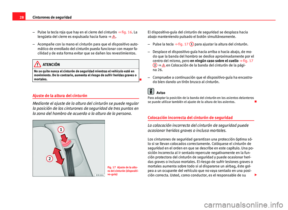 Seat Exeo ST 2013 Manual de instrucciones (in Spanish) 28Cinturones de seguridad
–Pulse la tecla roja que hay en el cierre del cinturón ⇒ fig. 16. La
lengüeta del cierre es expulsada hacia fuera ⇒
.
– Acompañe con la mano el cinturón pa Seat Exeo ST 2013 Manual de instrucciones (in Spanish) 28Cinturones de seguridad
–Pulse la tecla roja que hay en el cierre del cinturón ⇒ fig. 16. La
lengüeta del cierre es expulsada hacia fuera ⇒
.
– Acompañe con la mano el cinturón pa