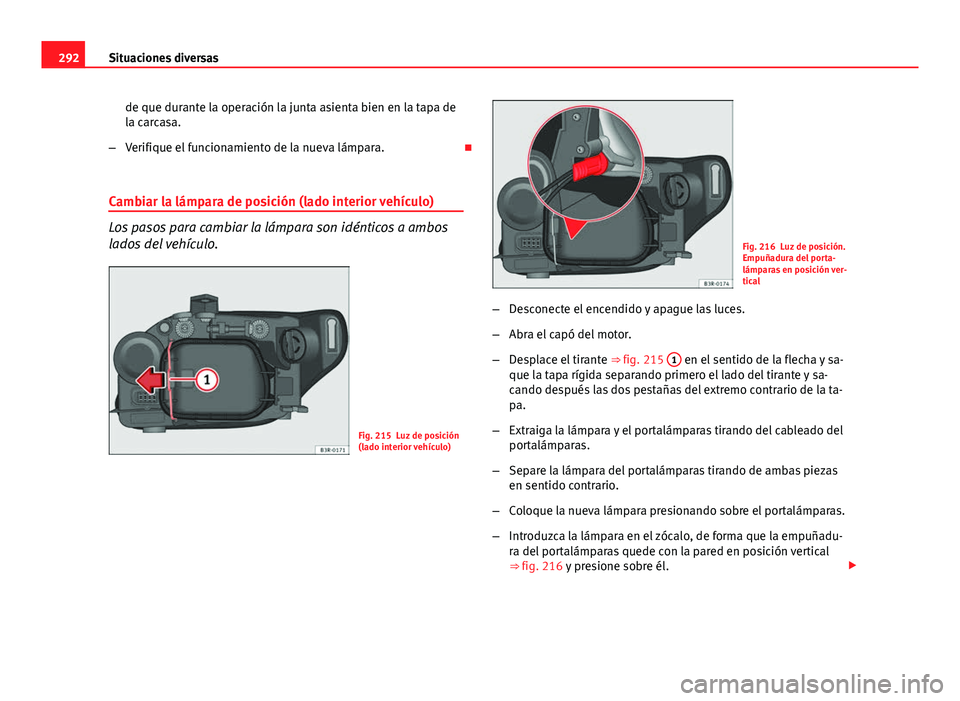 Seat Exeo ST 2013 Manual de instrucciones (in Spanish) 292Situaciones diversas
de que durante la operación la junta asienta bien en la tapa de
la carcasa.
– Verifique el funcionamiento de la nueva lámpara.
Cambiar la lámpara de posición (lado in Seat Exeo ST 2013 Manual de instrucciones (in Spanish) 292Situaciones diversas
de que durante la operación la junta asienta bien en la tapa de
la carcasa.
– Verifique el funcionamiento de la nueva lámpara.
Cambiar la lámpara de posición (lado in
