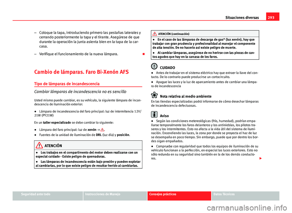 Seat Exeo ST 2013 Manual de instrucciones (in Spanish) 293
Situaciones diversas
– Coloque la tapa, introduciendo primero las pestañas laterales y
cerrando posteriormente la tapa y el tirante. Asegúrese de que
durante la operación la junta asienta bie Seat Exeo ST 2013 Manual de instrucciones (in Spanish) 293
Situaciones diversas
– Coloque la tapa, introduciendo primero las pestañas laterales y
cerrando posteriormente la tapa y el tirante. Asegúrese de que
durante la operación la junta asienta bie