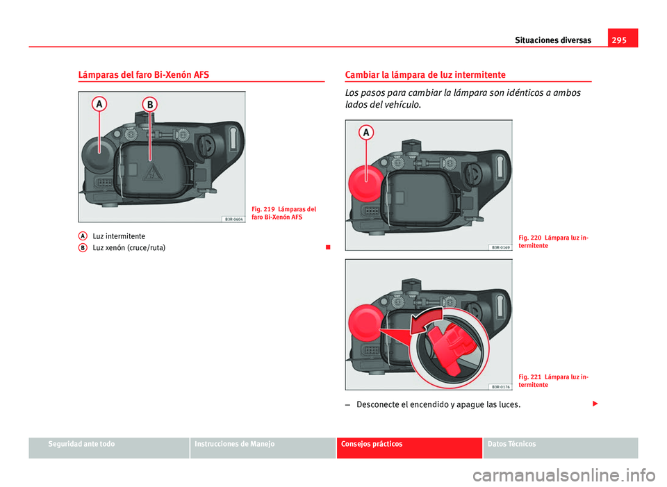 Seat Exeo ST 2013 Manual de instrucciones (in Spanish) 295
Situaciones diversas
Lámparas del faro Bi-Xenón AFS
Fig. 219 Lámparas del
faro Bi-Xenón AFS
Luz intermitente
Luz xenón (cruce/ruta)
A
B
Cambiar la lámpara de luz intermitente
Los pasos p Seat Exeo ST 2013 Manual de instrucciones (in Spanish) 295
Situaciones diversas
Lámparas del faro Bi-Xenón AFS
Fig. 219 Lámparas del
faro Bi-Xenón AFS
Luz intermitente
Luz xenón (cruce/ruta)
A
B
Cambiar la lámpara de luz intermitente
Los pasos p
