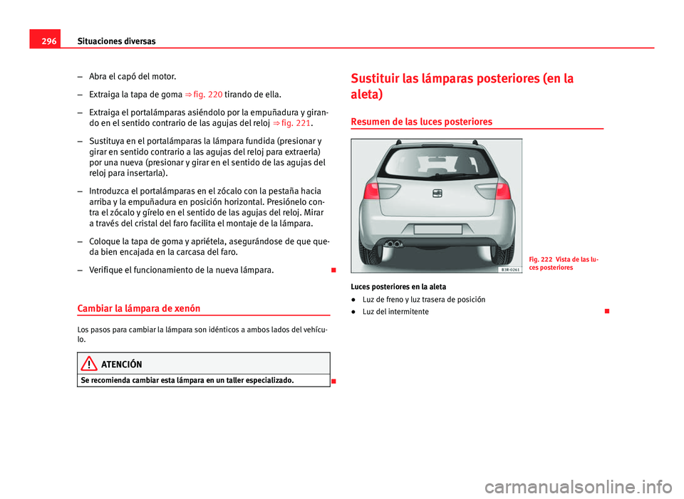 Seat Exeo ST 2013 Manual de instrucciones (in Spanish) 296Situaciones diversas
–Abra el capó del motor.
– Extraiga la tapa de goma ⇒ fig. 220 tirando de ella.
– Extraiga el portalámparas asiéndolo por la empuñadura y giran-
do en el sentido Seat Exeo ST 2013 Manual de instrucciones (in Spanish) 296Situaciones diversas
–Abra el capó del motor.
– Extraiga la tapa de goma ⇒ fig. 220 tirando de ella.
– Extraiga el portalámparas asiéndolo por la empuñadura y giran-
do en el sentido
