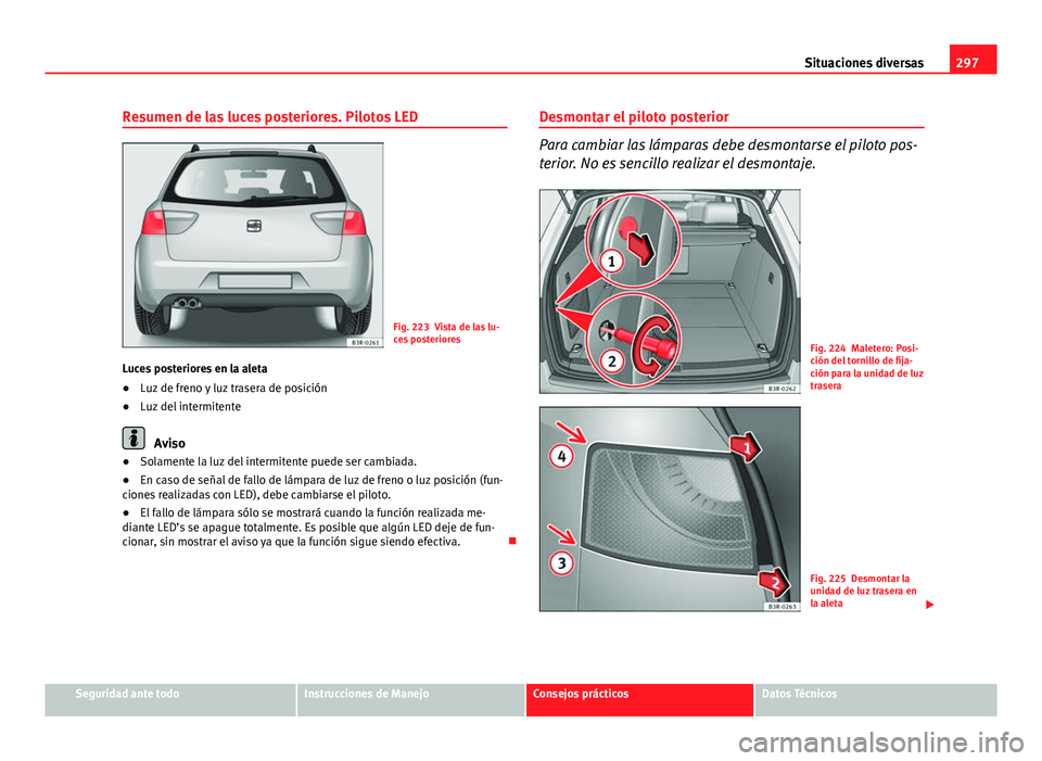 Seat Exeo ST 2013 Manual de instrucciones (in Spanish) 297
Situaciones diversas
Resumen de las luces posteriores. Pilotos LED
Fig. 223 Vista de las lu-
ces posteriores
Luces posteriores en la aleta
● Luz de freno y luz trasera de posición
● Luz del i Seat Exeo ST 2013 Manual de instrucciones (in Spanish) 297
Situaciones diversas
Resumen de las luces posteriores. Pilotos LED
Fig. 223 Vista de las lu-
ces posteriores
Luces posteriores en la aleta
● Luz de freno y luz trasera de posición
● Luz del i