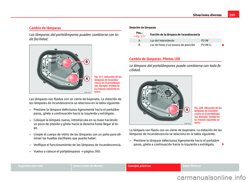 Seat Exeo ST 2013 Manual de instrucciones (in Spanish) 299
Situaciones diversas
Cambio de lámparas
Las lámparas del portalámparas pueden cambiarse con to-
da facilidad.
Fig. 227 Ubicación de las
lámparas de incandes-
cencia en el portalámpa-
ras: Ej Seat Exeo ST 2013 Manual de instrucciones (in Spanish) 299
Situaciones diversas
Cambio de lámparas
Las lámparas del portalámparas pueden cambiarse con to-
da facilidad.
Fig. 227 Ubicación de las
lámparas de incandes-
cencia en el portalámpa-
ras: Ej