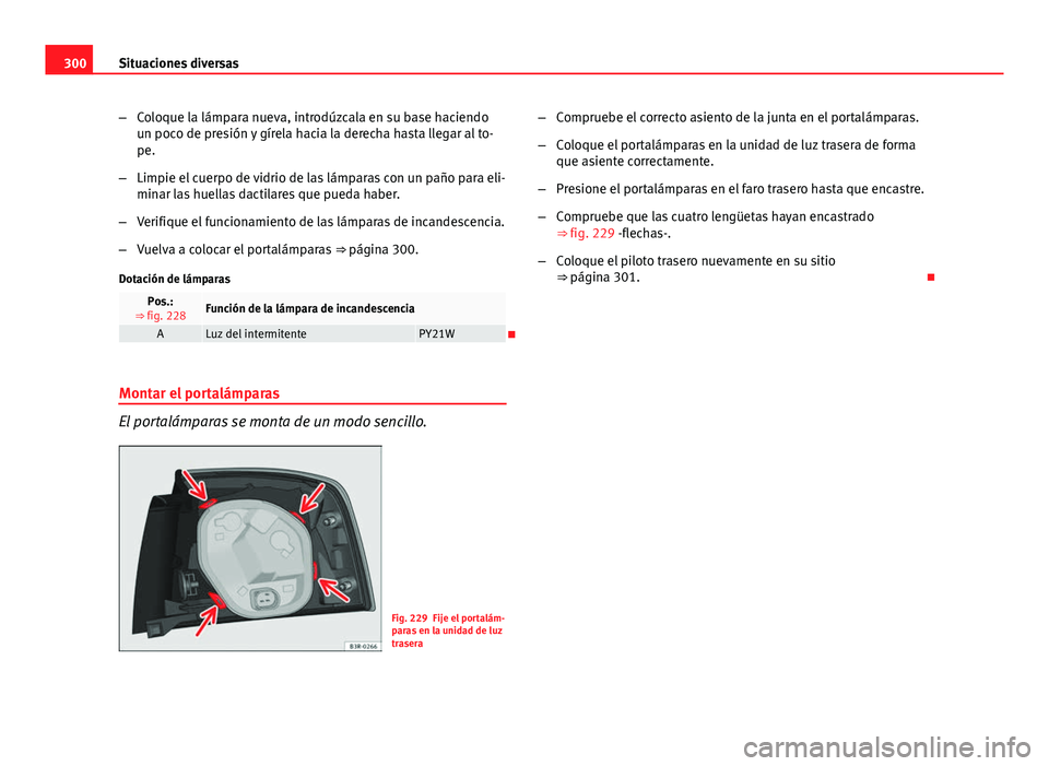 Seat Exeo ST 2013 Manual de instrucciones (in Spanish) 300Situaciones diversas
–Coloque la lámpara nueva, introdúzcala en su base haciendo
un poco de presión y gírela hacia la derecha hasta llegar al to-
pe.
– Limpie el cuerpo de vidrio de las lá Seat Exeo ST 2013 Manual de instrucciones (in Spanish) 300Situaciones diversas
–Coloque la lámpara nueva, introdúzcala en su base haciendo
un poco de presión y gírela hacia la derecha hasta llegar al to-
pe.
– Limpie el cuerpo de vidrio de las lá