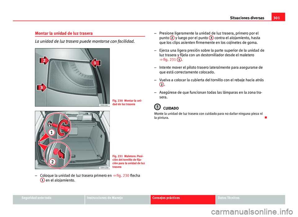 Seat Exeo ST 2013 Manual de instrucciones (in Spanish) 301
Situaciones diversas
Montar la unidad de luz trasera
La unidad de luz trasera puede montarse con facilidad.
Fig. 230 Montar la uni-
dad de luz trasera
Fig. 231 Maletero: Posi-
ción del tornillo d Seat Exeo ST 2013 Manual de instrucciones (in Spanish) 301
Situaciones diversas
Montar la unidad de luz trasera
La unidad de luz trasera puede montarse con facilidad.
Fig. 230 Montar la uni-
dad de luz trasera
Fig. 231 Maletero: Posi-
ción del tornillo d