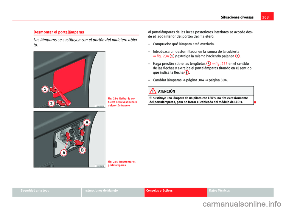 Seat Exeo ST 2013 Manual de instrucciones (in Spanish) 303
Situaciones diversas
Desmontar el portalámparas
Las lámparas se sustituyen con el portón del maletero abier-
to.
Fig. 234 Retirar la cu-
bierta del revestimiento
del portón trasero
Fig. 235 De Seat Exeo ST 2013 Manual de instrucciones (in Spanish) 303
Situaciones diversas
Desmontar el portalámparas
Las lámparas se sustituyen con el portón del maletero abier-
to.
Fig. 234 Retirar la cu-
bierta del revestimiento
del portón trasero
Fig. 235 De