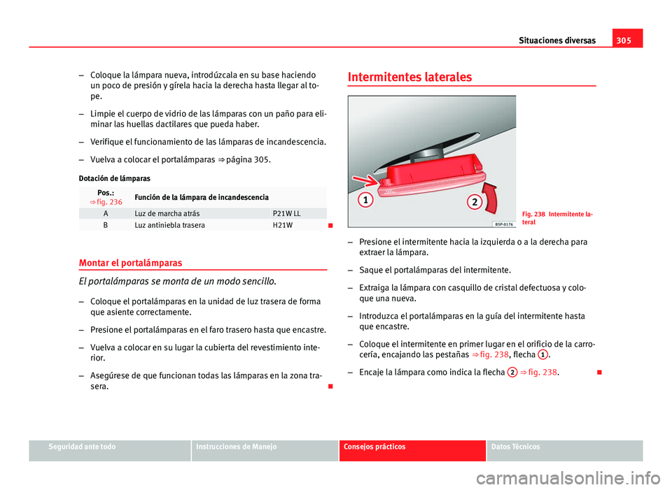 Seat Exeo ST 2013 Manual de instrucciones (in Spanish) 305
Situaciones diversas
– Coloque la lámpara nueva, introdúzcala en su base haciendo
un poco de presión y gírela hacia la derecha hasta llegar al to-
pe.
– Limpie el cuerpo de vidrio de las l Seat Exeo ST 2013 Manual de instrucciones (in Spanish) 305
Situaciones diversas
– Coloque la lámpara nueva, introdúzcala en su base haciendo
un poco de presión y gírela hacia la derecha hasta llegar al to-
pe.
– Limpie el cuerpo de vidrio de las l