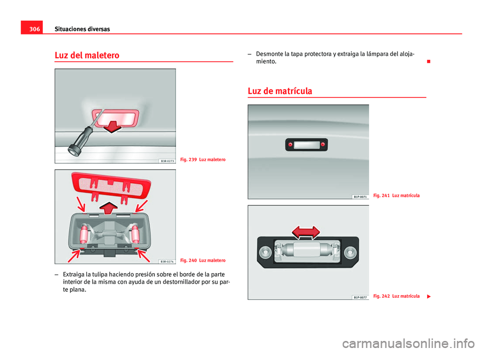 Seat Exeo ST 2013 Manual de instrucciones (in Spanish) 306Situaciones diversas
Luz del maletero
Fig. 239 Luz maletero
Fig. 240 Luz maletero
– Extraiga la tulipa haciendo presión sobre el borde de la parte
interior de la misma con ayuda de un destornill Seat Exeo ST 2013 Manual de instrucciones (in Spanish) 306Situaciones diversas
Luz del maletero
Fig. 239 Luz maletero
Fig. 240 Luz maletero
– Extraiga la tulipa haciendo presión sobre el borde de la parte
interior de la misma con ayuda de un destornill