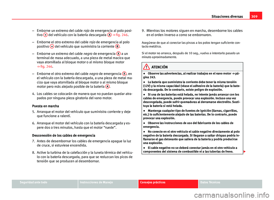 Seat Exeo ST 2013 Manual de instrucciones (in Spanish) 309
Situaciones diversas
– Emborne un extremo del cable rojo de emergencia al polo posi-
tivo +
del vehículo con la batería descargada A ⇒ fig. 246.
– Emborne el otro extremo del cable Seat Exeo ST 2013 Manual de instrucciones (in Spanish) 309
Situaciones diversas
– Emborne un extremo del cable rojo de emergencia al polo posi-
tivo +
del vehículo con la batería descargada A ⇒ fig. 246.
– Emborne el otro extremo del cable