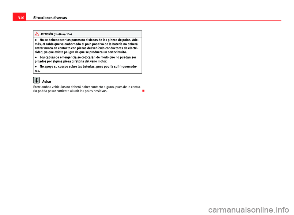 Seat Exeo ST 2013 Manual de instrucciones (in Spanish) 310Situaciones diversas
ATENCIÓN (continuación)
● No se deben tocar las partes no aisladas de las pinzas de polos. Ade-
más, el cable que va embornado al polo positivo de la batería no deberá
e Seat Exeo ST 2013 Manual de instrucciones (in Spanish) 310Situaciones diversas
ATENCIÓN (continuación)
● No se deben tocar las partes no aisladas de las pinzas de polos. Ade-
más, el cable que va embornado al polo positivo de la batería no deberá
e