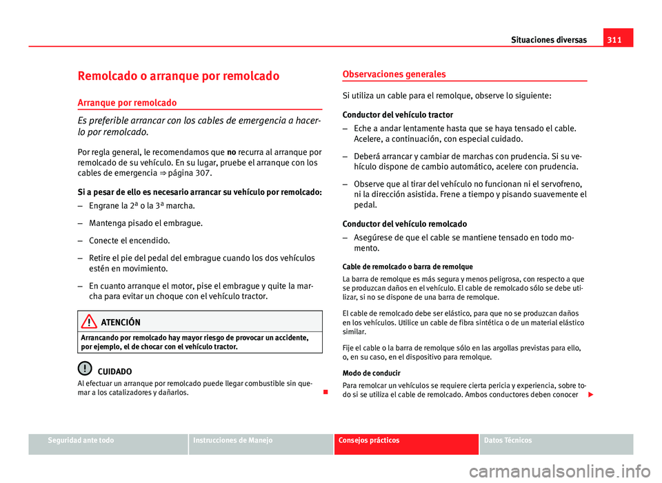Seat Exeo ST 2013 Manual de instrucciones (in Spanish) 311
Situaciones diversas
Remolcado o arranque por remolcado
Arranque por remolcado
Es preferible arrancar con los cables de emergencia a hacer-
lo por remolcado.
Por regla general, le recomendamos que Seat Exeo ST 2013 Manual de instrucciones (in Spanish) 311
Situaciones diversas
Remolcado o arranque por remolcado
Arranque por remolcado
Es preferible arrancar con los cables de emergencia a hacer-
lo por remolcado.
Por regla general, le recomendamos que