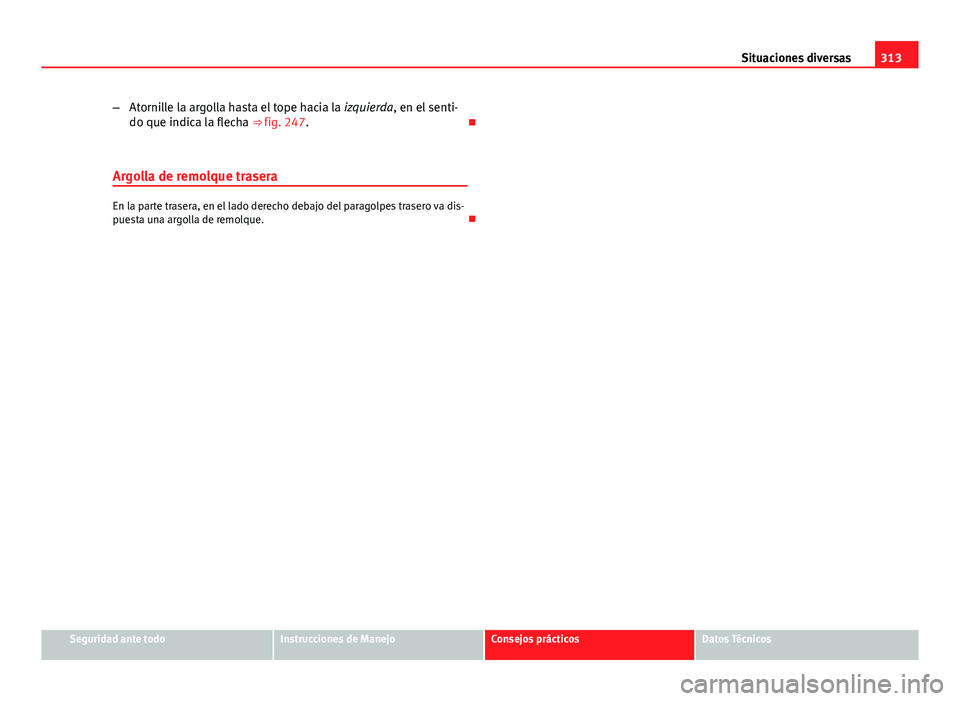 Seat Exeo ST 2013 Manual de instrucciones (in Spanish) 313
Situaciones diversas
– Atornille la argolla hasta el tope hacia la izquierda, en el senti-
do que indica la flecha ⇒ fig. 247.
Argolla de remolque trasera
En la parte trasera, en el lad Seat Exeo ST 2013 Manual de instrucciones (in Spanish) 313
Situaciones diversas
– Atornille la argolla hasta el tope hacia la izquierda, en el senti-
do que indica la flecha ⇒ fig. 247.
Argolla de remolque trasera
En la parte trasera, en el lad
