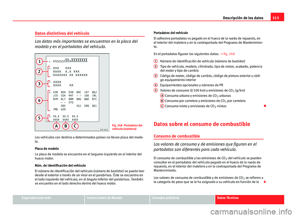 Seat Exeo ST 2013 Manual de instrucciones (in Spanish) 315
Descripción de los datos
Datos distintivos del vehículo
Los datos más importantes se encuentran en la placa del
modelo y en el portadatos del vehículo.
Fig. 248 Portadatos del
vehículo (malet Seat Exeo ST 2013 Manual de instrucciones (in Spanish) 315
Descripción de los datos
Datos distintivos del vehículo
Los datos más importantes se encuentran en la placa del
modelo y en el portadatos del vehículo.
Fig. 248 Portadatos del
vehículo (malet