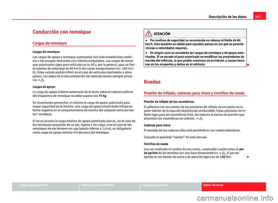 Seat Exeo ST 2013 Manual de instrucciones (in Spanish) 317
Descripción de los datos
Conducción con remolque
Cargas de remolque
Cargas de remolque
Las cargas de apoyo y remolque autorizadas han sido establecidas confor-
me a los ensayos realizados con cr Seat Exeo ST 2013 Manual de instrucciones (in Spanish) 317
Descripción de los datos
Conducción con remolque
Cargas de remolque
Cargas de remolque
Las cargas de apoyo y remolque autorizadas han sido establecidas confor-
me a los ensayos realizados con cr