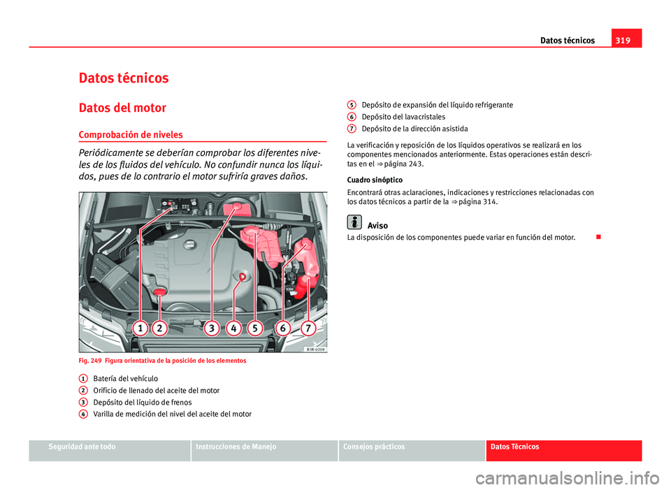 Seat Exeo ST 2013 Manual de instrucciones (in Spanish) 319
Datos técnicos
Datos técnicos
Datos del motor
Comprobación de niveles
Periódicamente se deberían comprobar los diferentes nive-
les de los fluidos del vehículo. No confundir nunca los líqui Seat Exeo ST 2013 Manual de instrucciones (in Spanish) 319
Datos técnicos
Datos técnicos
Datos del motor
Comprobación de niveles
Periódicamente se deberían comprobar los diferentes nive-
les de los fluidos del vehículo. No confundir nunca los líqui