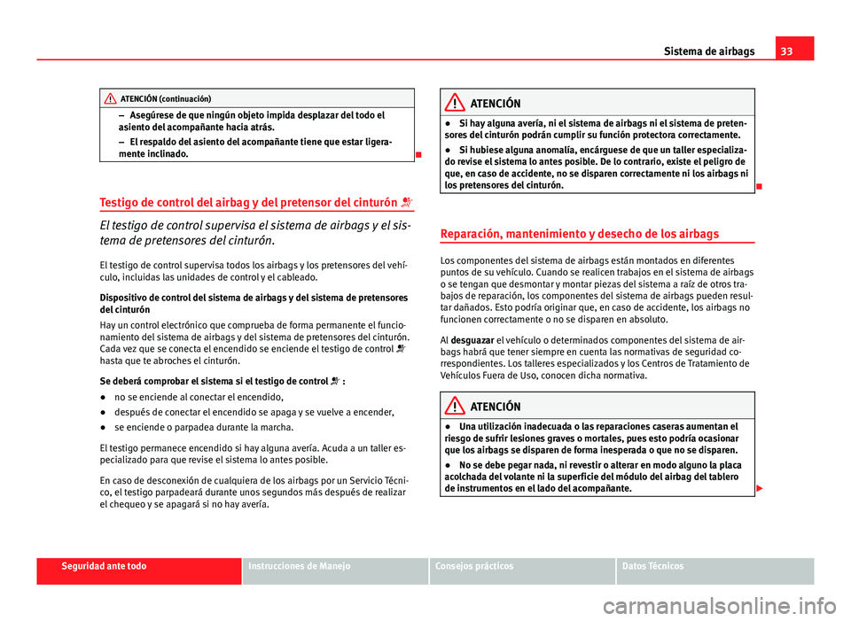 Seat Exeo ST 2013  Manual de instrucciones (in Spanish) 33
Sistema de airbags
ATENCIÓN (continuación)
– Asegúrese de que ningún objeto impida desplazar del todo el
asiento del acompañante hacia atrás.
– El respaldo del asiento del acompañante ti