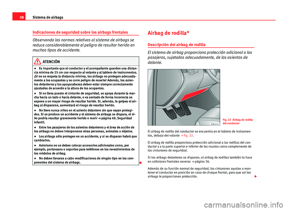 Seat Exeo ST 2013  Manual de instrucciones (in Spanish) 38Sistema de airbags
Indicaciones de seguridad sobre los airbags frontales
Observando las normas relativas al sistema de airbags se
reduce considerablemente el peligro de resultar herido en
muchos tip