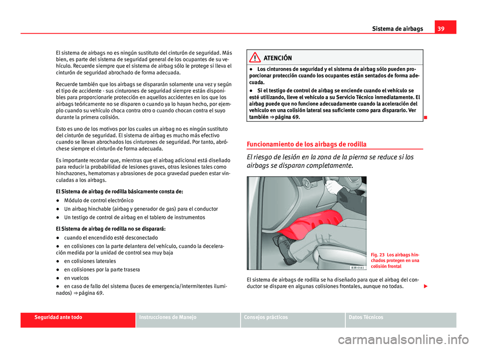 Seat Exeo ST 2013 Manual de instrucciones (in Spanish) 39
Sistema de airbags
El sistema de airbags no es ningún sustituto del cinturón de seguridad. Más
bien, es parte del sistema de seguridad general de los ocupantes de su ve-
hículo. Recuerde siempr Seat Exeo ST 2013 Manual de instrucciones (in Spanish) 39
Sistema de airbags
El sistema de airbags no es ningún sustituto del cinturón de seguridad. Más
bien, es parte del sistema de seguridad general de los ocupantes de su ve-
hículo. Recuerde siempr