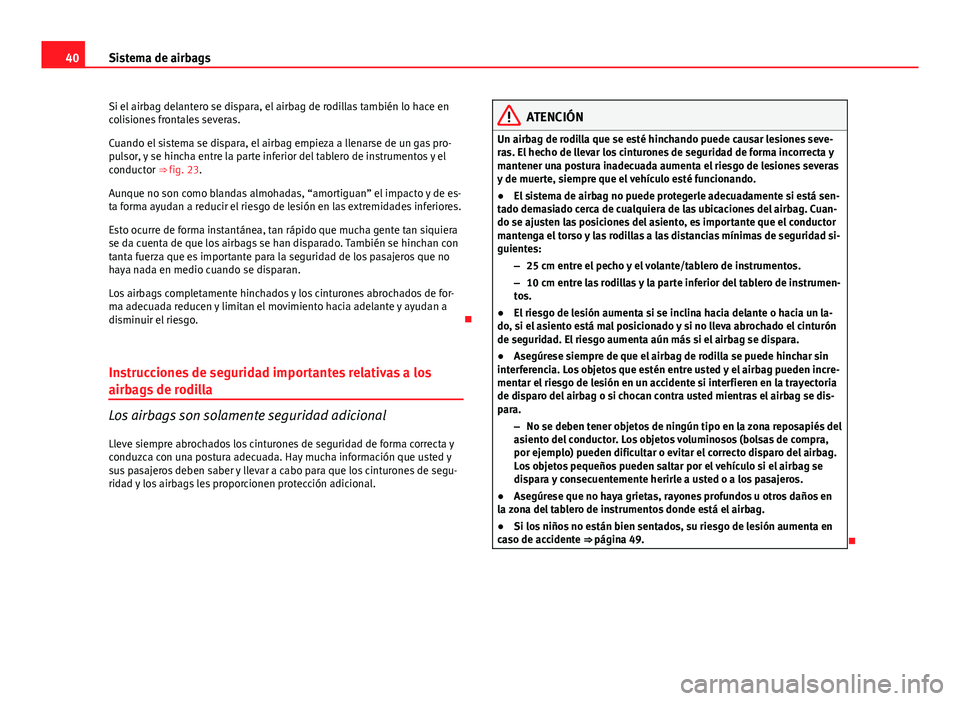 Seat Exeo ST 2013 Manual de instrucciones (in Spanish) 40Sistema de airbags
Si el airbag delantero se dispara, el airbag de rodillas también lo hace en
colisiones frontales severas.
Cuando el sistema se dispara, el airbag empieza a llenarse de un gas pro Seat Exeo ST 2013 Manual de instrucciones (in Spanish) 40Sistema de airbags
Si el airbag delantero se dispara, el airbag de rodillas también lo hace en
colisiones frontales severas.
Cuando el sistema se dispara, el airbag empieza a llenarse de un gas pro