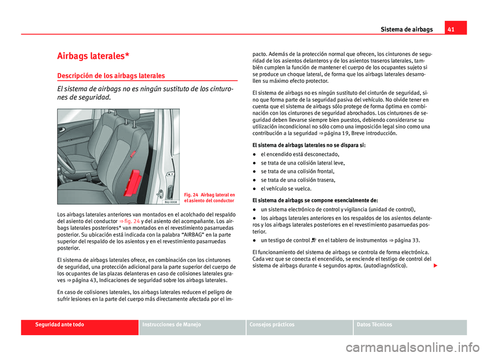 Seat Exeo ST 2013 Manual de instrucciones (in Spanish) 41
Sistema de airbags
Airbags laterales*
Descripción de los airbags laterales
El sistema de airbags no es ningún sustituto de los cinturo-
nes de seguridad.
Fig. 24 Airbag lateral en
el asiento del Seat Exeo ST 2013 Manual de instrucciones (in Spanish) 41
Sistema de airbags
Airbags laterales*
Descripción de los airbags laterales
El sistema de airbags no es ningún sustituto de los cinturo-
nes de seguridad.
Fig. 24 Airbag lateral en
el asiento del