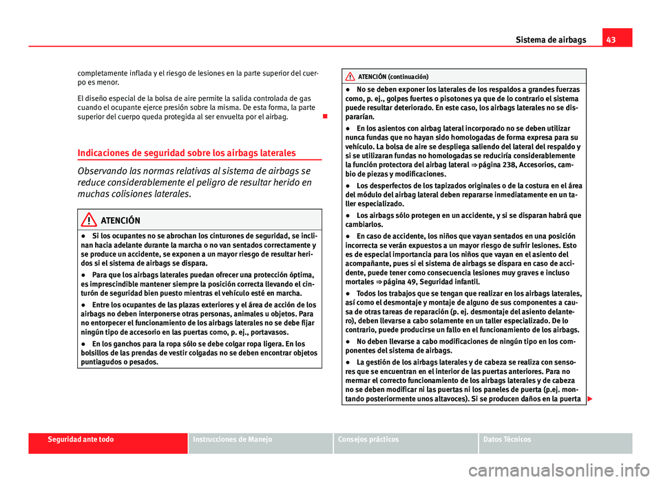 Seat Exeo ST 2013 Manual de instrucciones (in Spanish) 43
Sistema de airbags
completamente inflada y el riesgo de lesiones en la parte superior del cuer-
po es menor.
El diseño especial de la bolsa de aire permite la salida controlada de gas
cuando el oc Seat Exeo ST 2013 Manual de instrucciones (in Spanish) 43
Sistema de airbags
completamente inflada y el riesgo de lesiones en la parte superior del cuer-
po es menor.
El diseño especial de la bolsa de aire permite la salida controlada de gas
cuando el oc