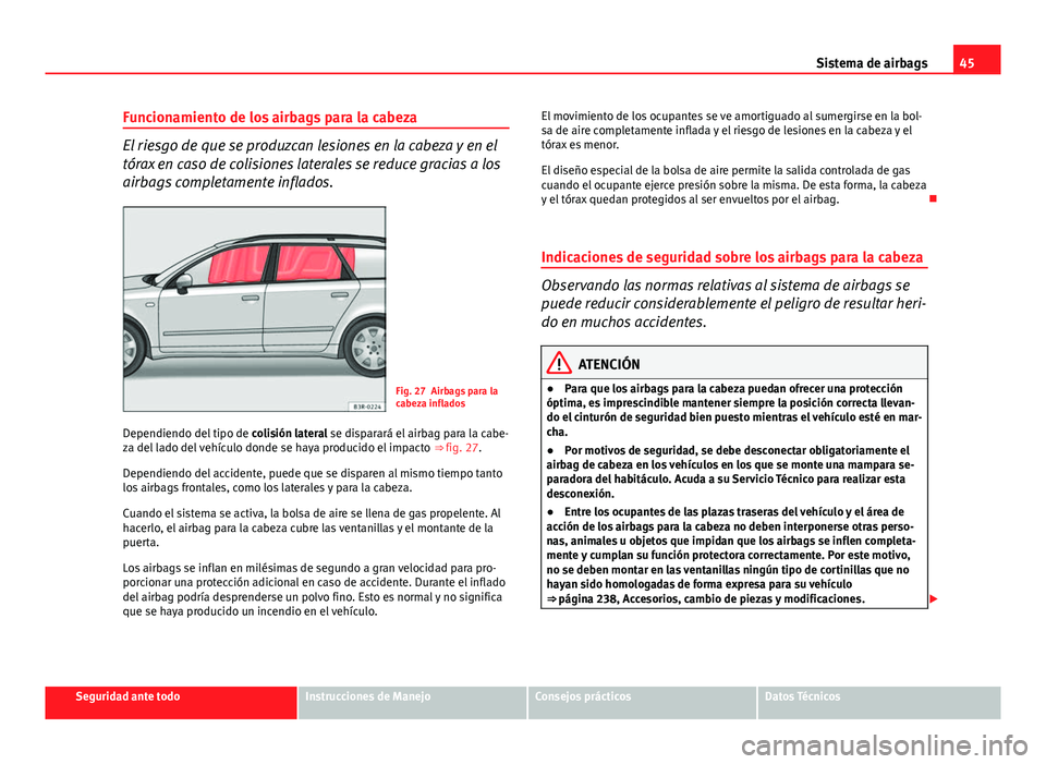 Seat Exeo ST 2013 Manual de instrucciones (in Spanish) 45
Sistema de airbags
Funcionamiento de los airbags para la cabeza
El riesgo de que se produzcan lesiones en la cabeza y en el
tórax en caso de colisiones laterales se reduce gracias a los
airbags co Seat Exeo ST 2013 Manual de instrucciones (in Spanish) 45
Sistema de airbags
Funcionamiento de los airbags para la cabeza
El riesgo de que se produzcan lesiones en la cabeza y en el
tórax en caso de colisiones laterales se reduce gracias a los
airbags co