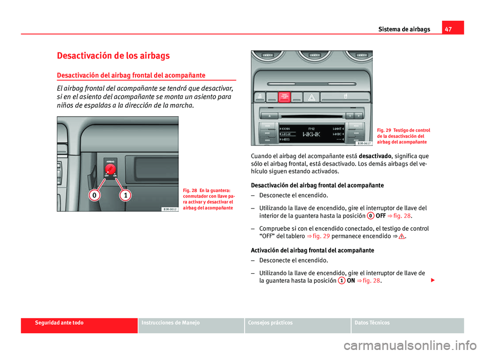 Seat Exeo ST 2013 Manual de instrucciones (in Spanish) 47
Sistema de airbags
Desactivación de los airbags Desactivación del airbag frontal del acompañante
El airbag frontal del acompañante se tendrá que desactivar,
si en el asiento del acompañante s Seat Exeo ST 2013 Manual de instrucciones (in Spanish) 47
Sistema de airbags
Desactivación de los airbags Desactivación del airbag frontal del acompañante
El airbag frontal del acompañante se tendrá que desactivar,
si en el asiento del acompañante s