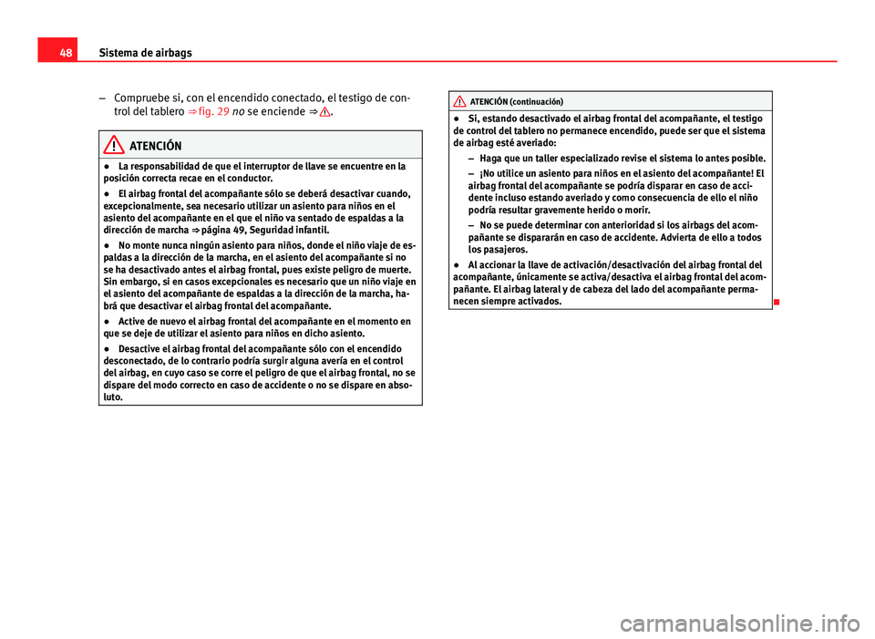 Seat Exeo ST 2013 Manual de instrucciones (in Spanish) 48Sistema de airbags
–Compruebe si, con el encendido conectado, el testigo de con-
trol del tablero ⇒ fig. 29 no se enciende ⇒
.
ATENCIÓN
● La responsabilidad de que el interruptor de l Seat Exeo ST 2013 Manual de instrucciones (in Spanish) 48Sistema de airbags
–Compruebe si, con el encendido conectado, el testigo de con-
trol del tablero ⇒ fig. 29 no se enciende ⇒
.
ATENCIÓN
● La responsabilidad de que el interruptor de l
