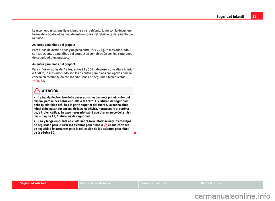 Seat Exeo ST 2013 Manual de instrucciones (in Spanish) 53
Seguridad infantil
Le recomendamos que lleve siempre en el vehículo, junto con la documen-
tación de a bordo, el manual de instrucciones del fabricante del asiento pa-
ra niños.
Asientos para ni Seat Exeo ST 2013 Manual de instrucciones (in Spanish) 53
Seguridad infantil
Le recomendamos que lleve siempre en el vehículo, junto con la documen-
tación de a bordo, el manual de instrucciones del fabricante del asiento pa-
ra niños.
Asientos para ni
