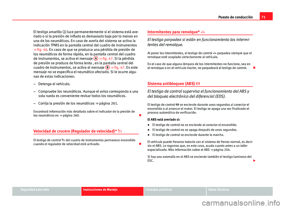 Seat Exeo ST 2013  Manual de instrucciones (in Spanish) 71
Puesto de conducción
El testigo amarillo   luce permanentemente si el sistema está ave-
riado o si la presión de inflado es demasiado baja por lo menos en
una de los neumáticos. En caso de a