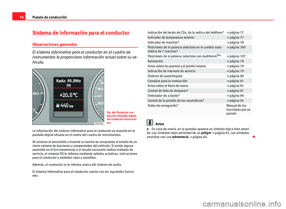 Seat Exeo ST 2013 Manual de instrucciones (in Spanish) 76Puesto de conducción
Sistema de información para el conductor
Observaciones generales
El sistema informativo para el conductor en el cuadro de
instrumentos le proporciona información actual sobre Seat Exeo ST 2013 Manual de instrucciones (in Spanish) 76Puesto de conducción
Sistema de información para el conductor
Observaciones generales
El sistema informativo para el conductor en el cuadro de
instrumentos le proporciona información actual sobre