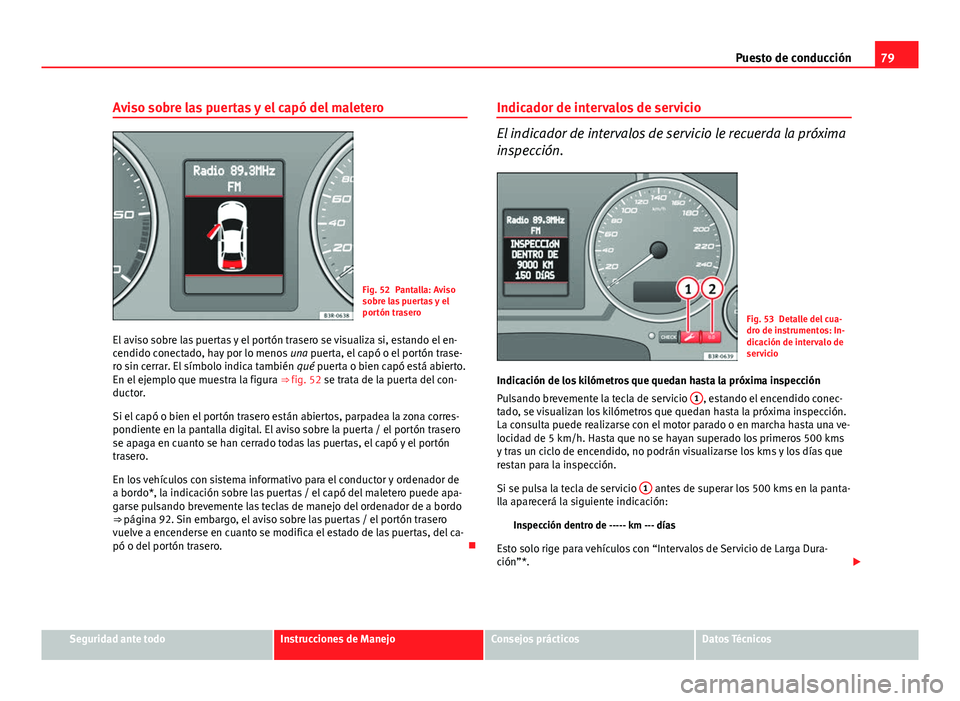 Seat Exeo ST 2013 Manual de instrucciones (in Spanish) 79
Puesto de conducción
Aviso sobre las puertas y el capó del maletero
Fig. 52 Pantalla: Aviso
sobre las puertas y el
portón trasero
El aviso sobre las puertas y el portón trasero se visualiza si, Seat Exeo ST 2013 Manual de instrucciones (in Spanish) 79
Puesto de conducción
Aviso sobre las puertas y el capó del maletero
Fig. 52 Pantalla: Aviso
sobre las puertas y el
portón trasero
El aviso sobre las puertas y el portón trasero se visualiza si,