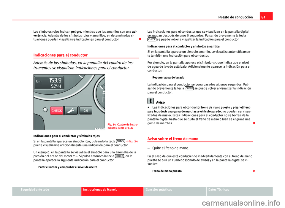 Seat Exeo ST 2013 Manual de instrucciones (in Spanish) 81
Puesto de conducción
Los símbolos rojos indican peligro, mientras que los amarillos son una ad-
vertencia. Además de los símbolos rojos y amarillos, en determinadas si-
tuaciones pueden visua Seat Exeo ST 2013 Manual de instrucciones (in Spanish) 81
Puesto de conducción
Los símbolos rojos indican peligro, mientras que los amarillos son una ad-
vertencia. Además de los símbolos rojos y amarillos, en determinadas si-
tuaciones pueden visua