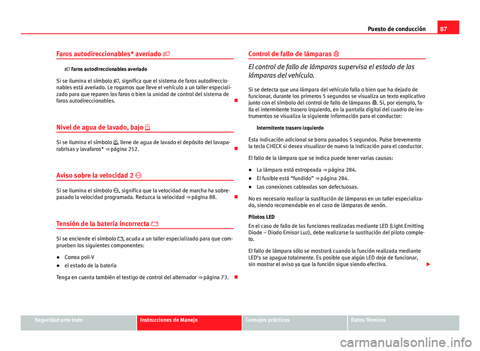 Seat Exeo ST 2013 Manual de instrucciones (in Spanish) 87
Puesto de conducción
Faros autodireccionables* averiado
Faros autodireccionables averiado
Si se ilumina el símbolo , significa que el sistema de faros autodireccio-
nables está aver Seat Exeo ST 2013 Manual de instrucciones (in Spanish) 87
Puesto de conducción
Faros autodireccionables* averiado
Faros autodireccionables averiado
Si se ilumina el símbolo , significa que el sistema de faros autodireccio-
nables está aver