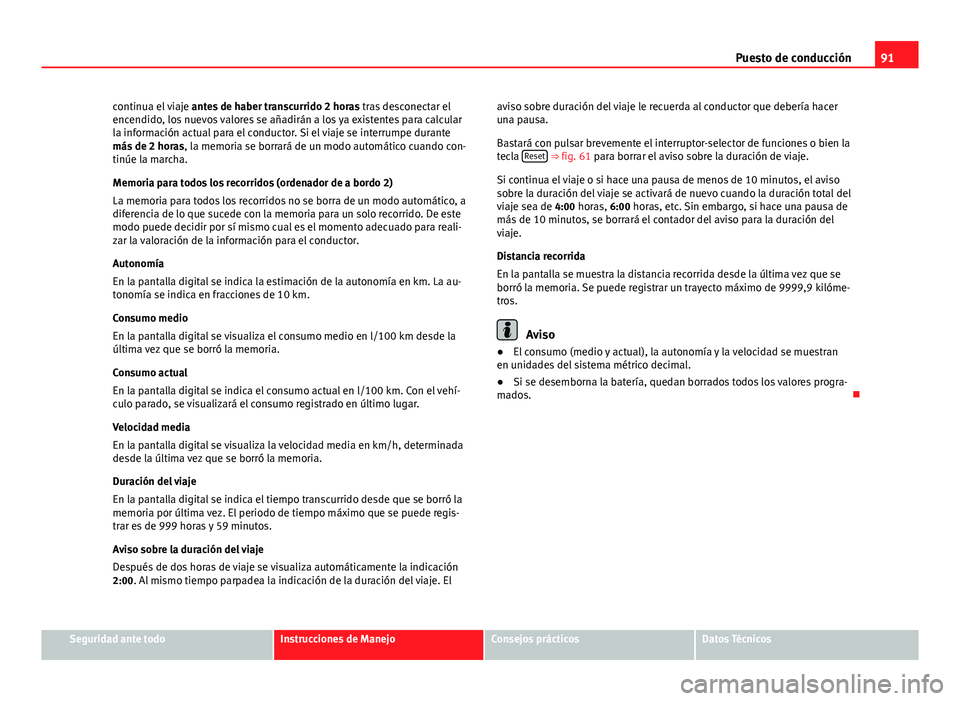 Seat Exeo ST 2013 Manual de instrucciones (in Spanish) 91
Puesto de conducción
continua el viaje antes de haber transcurrido 2 horas tras desconectar el
encendido, los nuevos valores se añadirán a los ya existentes para calcular
la información actua Seat Exeo ST 2013 Manual de instrucciones (in Spanish) 91
Puesto de conducción
continua el viaje antes de haber transcurrido 2 horas tras desconectar el
encendido, los nuevos valores se añadirán a los ya existentes para calcular
la información actua