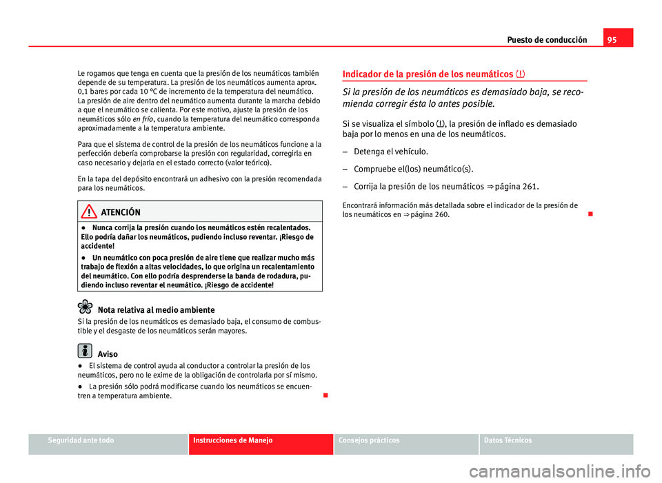 Seat Exeo ST 2013 Manual de instrucciones (in Spanish) 95
Puesto de conducción
Le rogamos que tenga en cuenta que la presión de los neumáticos también
depende de su temperatura. La presión de los neumáticos aumenta aprox.
0,1 bares por cada 10 °C d Seat Exeo ST 2013 Manual de instrucciones (in Spanish) 95
Puesto de conducción
Le rogamos que tenga en cuenta que la presión de los neumáticos también
depende de su temperatura. La presión de los neumáticos aumenta aprox.
0,1 bares por cada 10 °C d