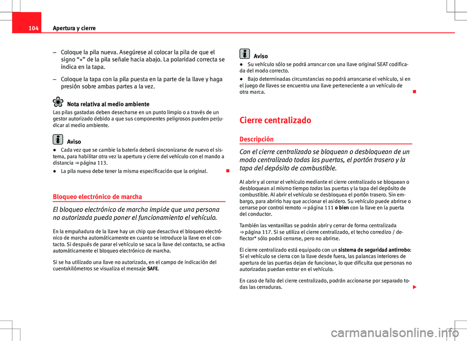 Seat Exeo ST 2012  Manual de instrucciones (in Spanish) 104Apertura y cierre
–Coloque la pila nueva. Asegúrese al colocar la pila de que el
signo “+” de la pila señale hacia abajo. La polaridad correcta se
indica en la tapa.
– Coloque la tapa con