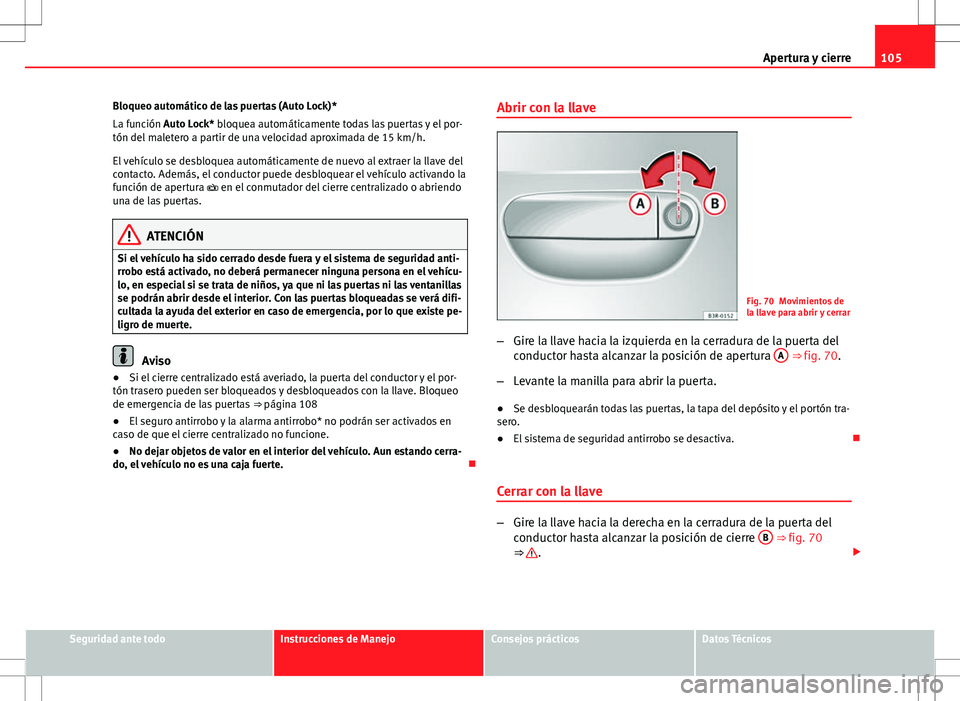 Seat Exeo ST 2012  Manual de instrucciones (in Spanish) 105
Apertura y cierre
Bloqueo automático de las puertas (Auto Lock)*
La función Auto Lock* bloquea automáticamente todas las puertas y el por-
tón del maletero a partir de una velocidad aproximada