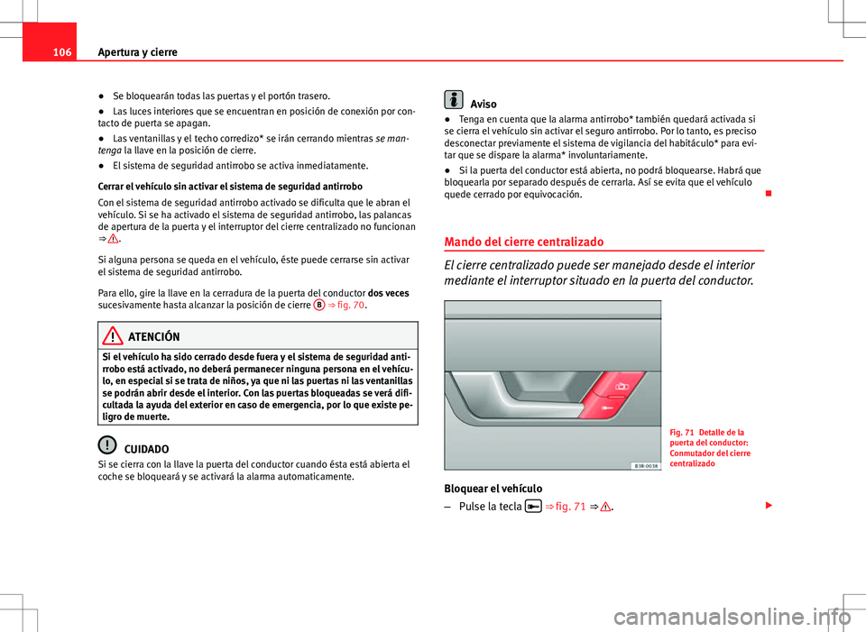 Seat Exeo ST 2012  Manual de instrucciones (in Spanish) 106Apertura y cierre
● Se bloquearán todas las puertas y el portón trasero.
● Las luces interiores que se encuentran en posición de conexión por con-
tacto de puerta se apagan.
● Las ventani