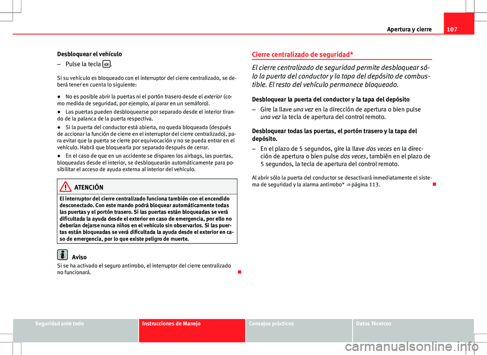 Seat Exeo ST 2012  Manual de instrucciones (in Spanish) 107
Apertura y cierre
Desbloquear el vehículo
– Pulse la tecla  
.
Si su vehículo es bloqueado con el interruptor del cierre centralizado, se de-
berá tener en cuenta lo siguiente:
● No es p