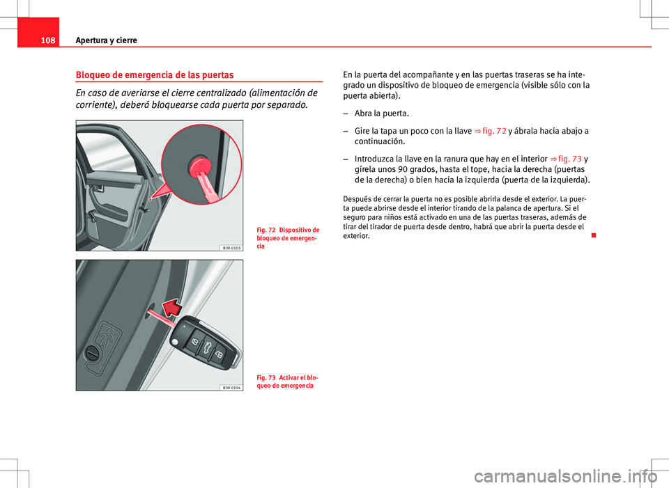 Seat Exeo ST 2012  Manual de instrucciones (in Spanish) 108Apertura y cierre
Bloqueo de emergencia de las puertas
En caso de averiarse el cierre centralizado (alimentación de
corriente), deberá bloquearse cada puerta por separado.
Fig. 72 Dispositivo de
