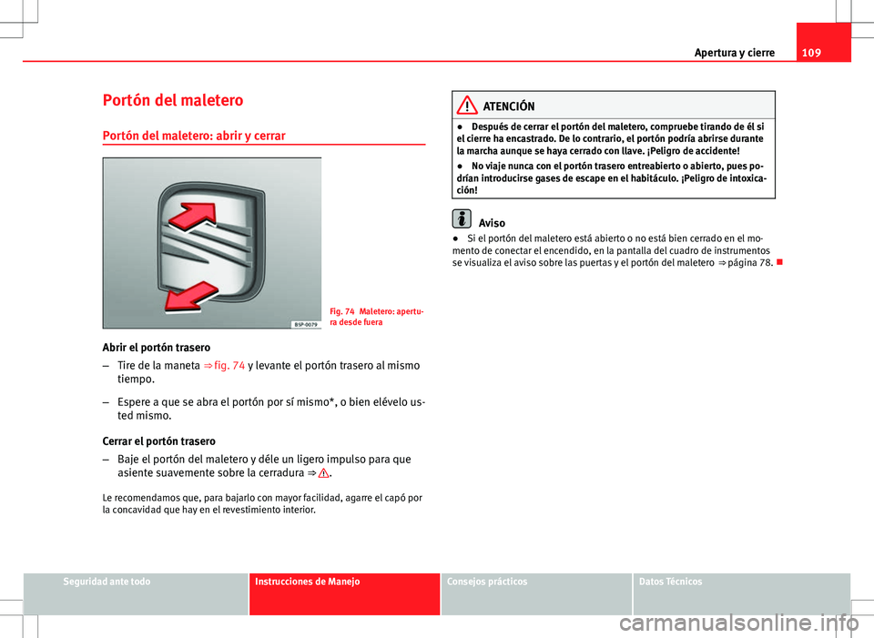 Seat Exeo ST 2012  Manual de instrucciones (in Spanish) 109
Apertura y cierre
Portón del maletero Portón del maletero: abrir y cerrar
Fig. 74 Maletero: apertu-
ra desde fuera
Abrir el portón trasero
– Tire de la maneta ⇒ fig. 74 y levante el port
