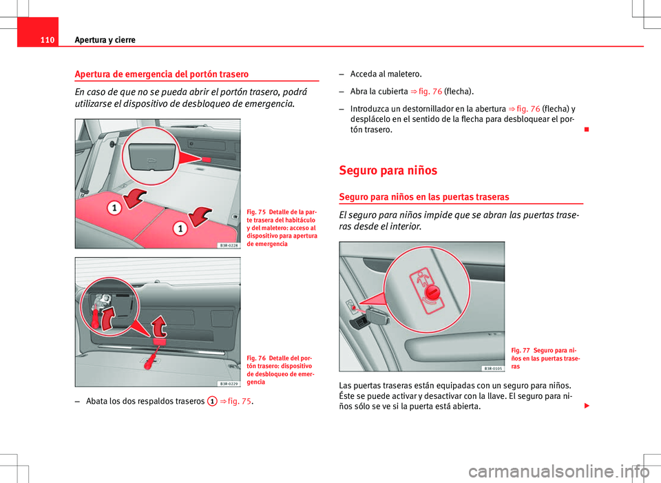 Seat Exeo ST 2012  Manual de instrucciones (in Spanish) 110Apertura y cierre
Apertura de emergencia del portón trasero
En caso de que no se pueda abrir el portón trasero, podrá
utilizarse el dispositivo de desbloqueo de emergencia.
Fig. 75 Detalle de la