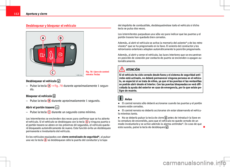 Seat Exeo ST 2012  Manual de instrucciones (in Spanish) 112Apertura y cierre
Desbloquear y bloquear el vehículo
Fig. 78 Llave de control
remoto: Teclas
Desbloquear el vehículo  
–
Pulse la tecla  A ⇒ fig. 78 durante aproximadamente 1 segun-
do.
