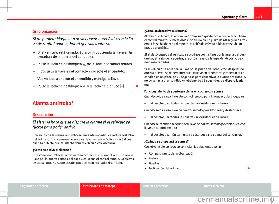 Seat Exeo ST 2012  Manual de instrucciones (in Spanish) 113
Apertura y cierre
Sincronización
Si no pudiera bloquear o desbloquear el vehículo con la lla-
ve de control remoto, habrá que sincronizarla.
– Si el vehículo está cerrado, ábralo introduci