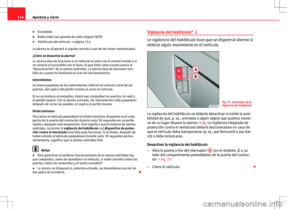 Seat Exeo ST 2012  Manual de instrucciones (in Spanish) 114Apertura y cierre
● Encendido
● Radio (sólo con aparato de radio original SEAT)
● Habitáculo del vehículo  ⇒ página 114.
La alarma se disparará si alguien accede a una de las zonas m