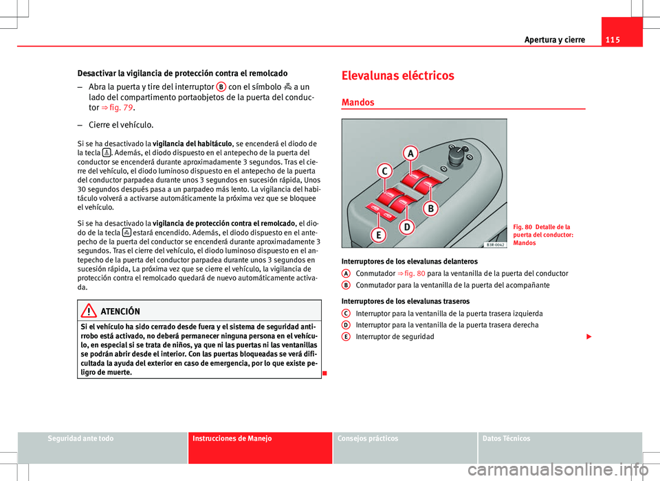 Seat Exeo ST 2012  Manual de instrucciones (in Spanish) 115
Apertura y cierre
Desactivar la vigilancia de protección contra el remolcado
– Abra la puerta y tire del interruptor  B
 con el símbolo 
 a un
lado del compartimento portaobjetos de la puer