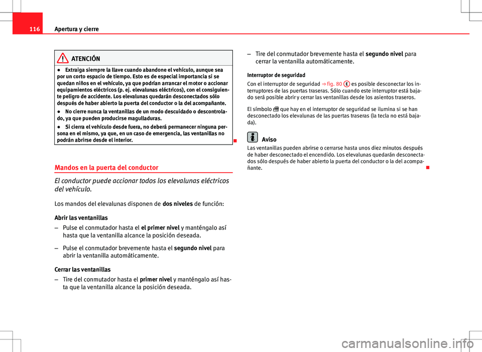 Seat Exeo ST 2012  Manual de instrucciones (in Spanish) 116Apertura y cierre
ATENCIÓN
● Extraiga siempre la llave cuando abandone el vehículo, aunque sea
por un corto espacio de tiempo. Esto es de especial importancia si se
quedan niños en el vehícul