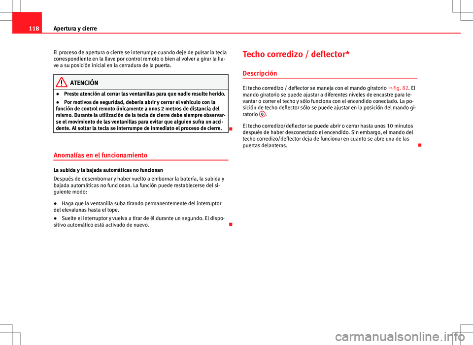 Seat Exeo ST 2012  Manual de instrucciones (in Spanish) 118Apertura y cierre
El proceso de apertura o cierre se interrumpe cuando deje de pulsar la tecla
correspondiente en la llave por control remoto o bien al volver a girar la lla-
ve a su posición inic